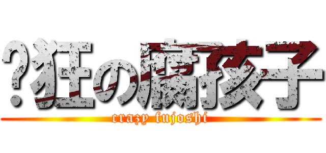 疯狂の腐孩子 (crazy fujoshi)