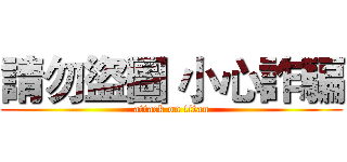 請勿盜圖 小心詐騙 (attack on titan)