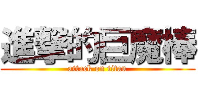 進撃的巨魔棒 (attack on titan)