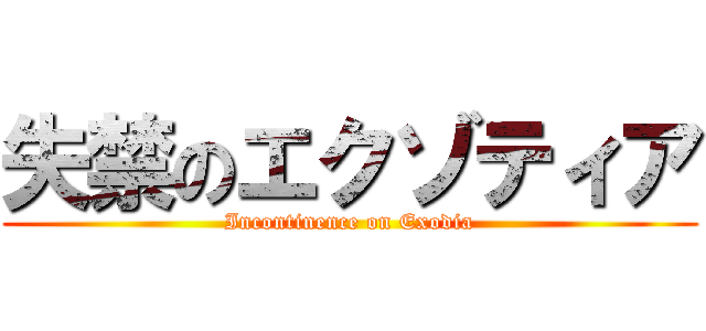 失禁のエクゾティア (Incontinence on Exodia)