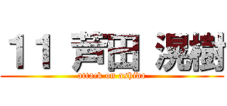 １１ 芦田 滉樹 (attack on ashida)