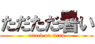 ただただ暑い (attack on titan)