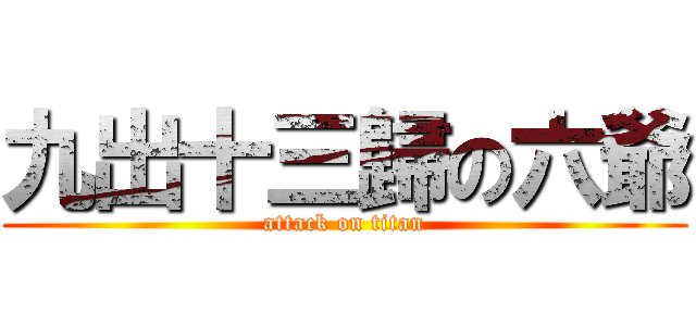 九出十三歸の六爺 (attack on titan)