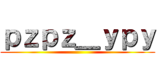 ｐｚｐｚ＿ｙｐｙ ()