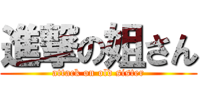 進撃の姐さん (attack on old sister)