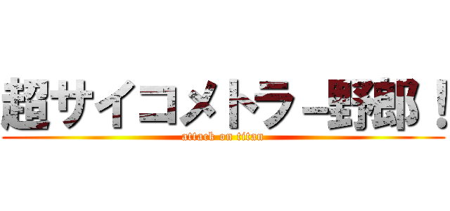 超サイコメトラ－野郎！ (attack on titan)