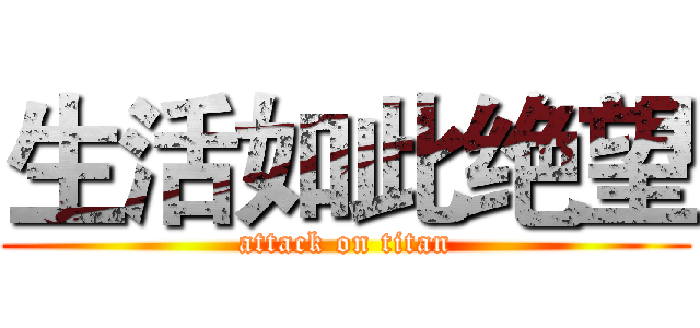 生活如此绝望 (attack on titan)