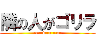 隣の人がゴリラ (attack on titan)