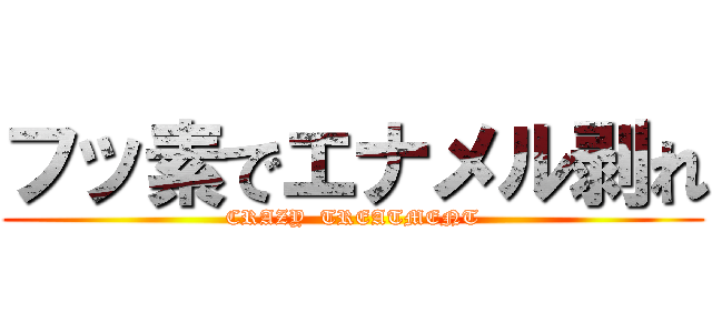 フッ素でエナメル剥れ (CRAZY  TREATMENT)