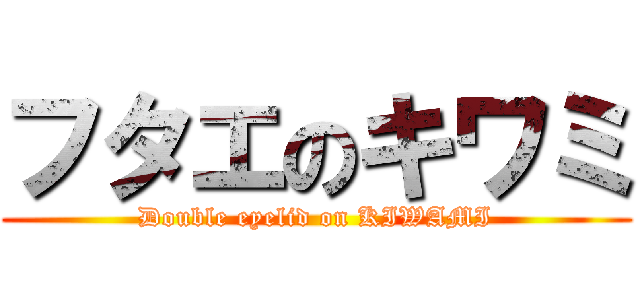 フタエのキワミ (Double eyelid on KIWAMI)