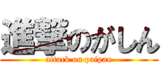 進撃のがしん (attack on paipan)
