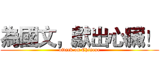 為國文，獻出心臟！ (attack on Chinese)