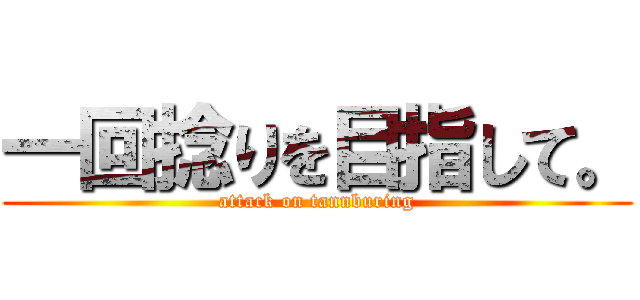 一回捻りを目指して。 (attack on tannburing)