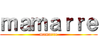 ｍａｍａｒｒｅ (mamarre)