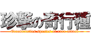 珍撃の奇行種 (Eccentricties species of rare attack)