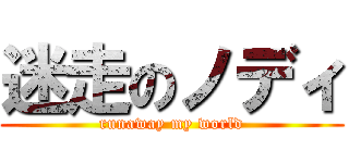 迷走のノディ (runaway my world)