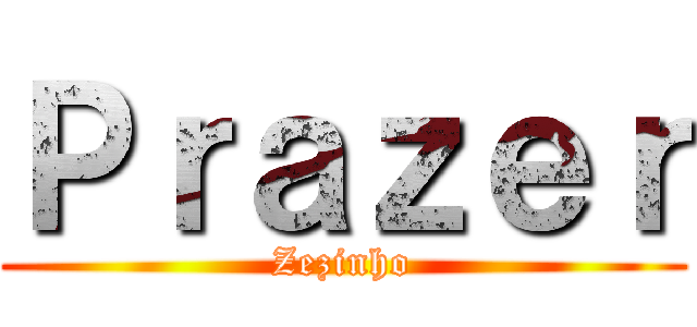 Ｐｒａｚｅｒ (Zezinho)