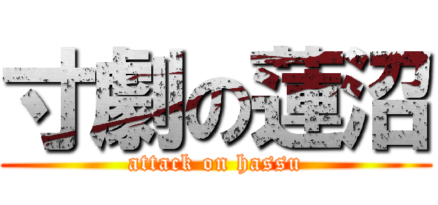 寸劇の蓮沼 (attack on hassu)