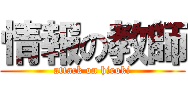 情報の教師 (attack on hiroki)