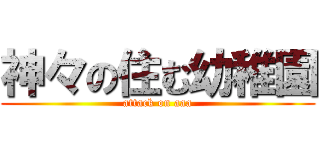 神々の住む幼稚園 (attack on aaa)