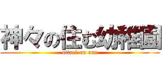 神々の住む幼稚園 (attack on aaa)