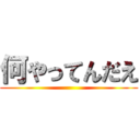 何やってんだえ ()