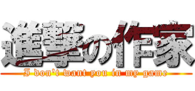 進撃の作家 (I don\'t want you in my game)