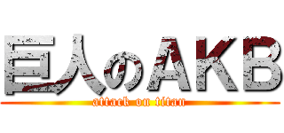 巨人のＡＫＢ (attack on titan)