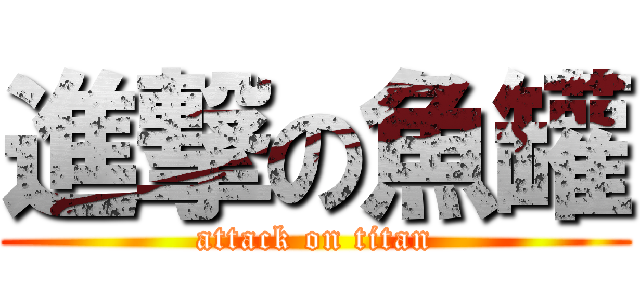 進撃の魚罐 (attack on titan)