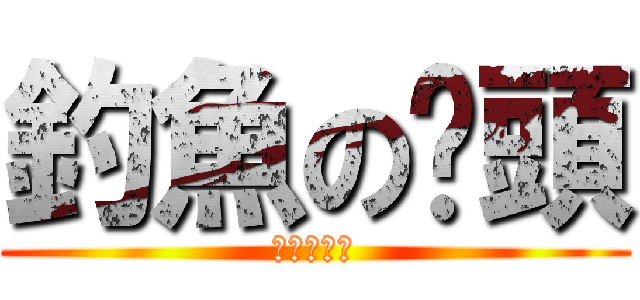 釣魚の竽頭 (釣り人の魂)