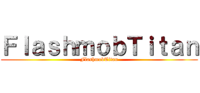 ＦｌａｓｈｍｏｂＴｉｔａｎ (FlashmobTitan)