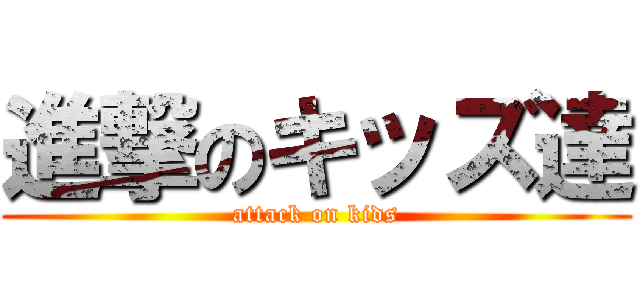 進撃のキッズ達 (attack on kids)