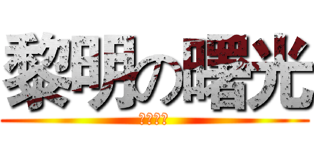 黎明の曙光 (走向黄昏)