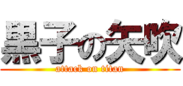 黒子の矢吹 (attack on titan)