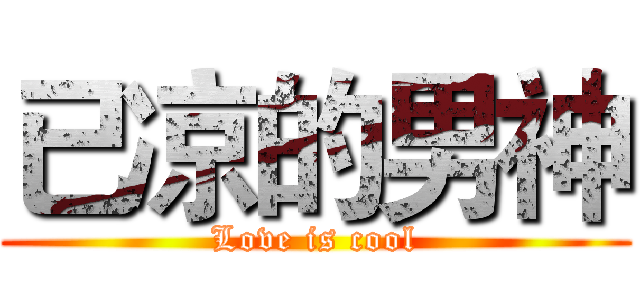 已凉的男神 (Love is cool)