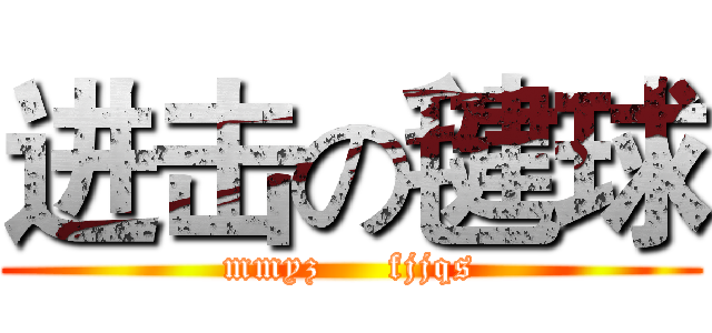 进击の毽球 (mmyz     fjjqs)