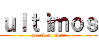 ｕｌｔｉｍｏｓ (attack on titan)