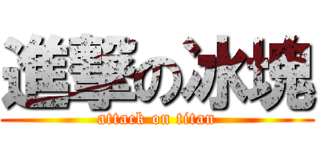 進撃の冰塊 (attack on titan)