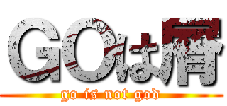 ＧＯは屑 (go is not god)