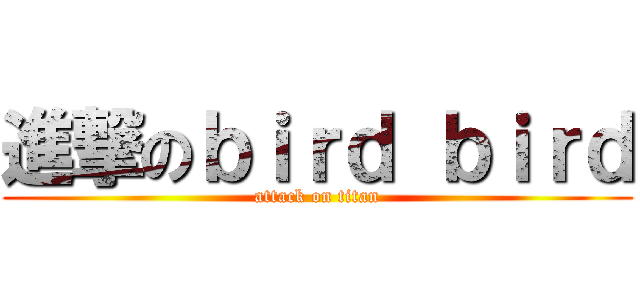 進撃のｂｉｒｄ ｂｉｒｄ (attack on titan)