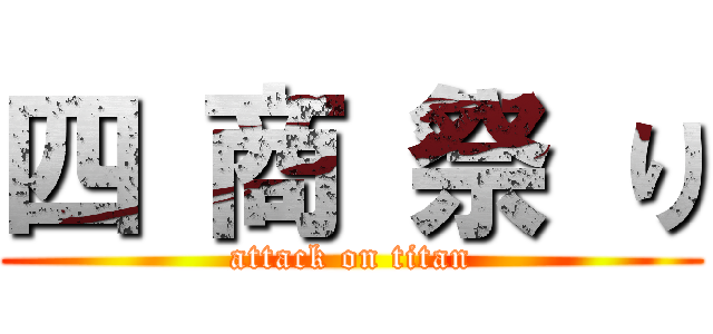 四 商 祭 り (attack on titan)