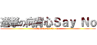 進撃の向背心Ｓａｙ Ｎｏ (No No No No No)