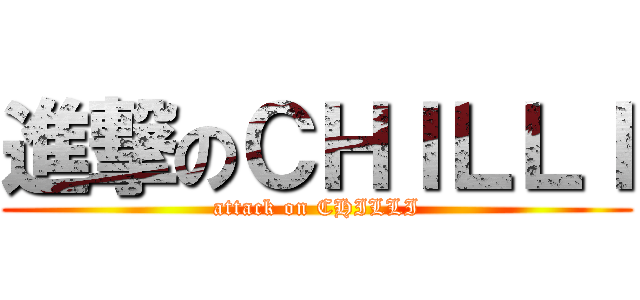 進撃のＣＨＩＬＬＩ (attack on CHILLI)