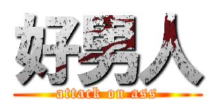 好男人 (attack on ass)