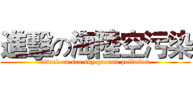 進擊の海陸空污染 (attack on sea sky ground pollution)