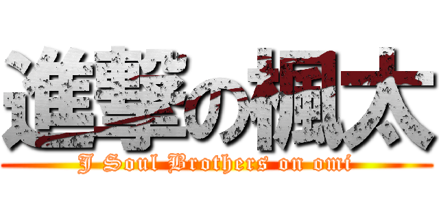 進撃の楓太 (J Soul Brothers on omi)