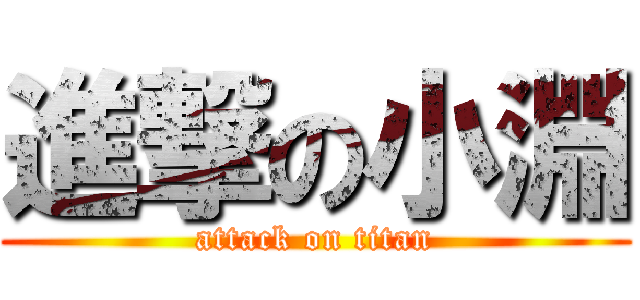 進撃の小淵 (attack on titan)