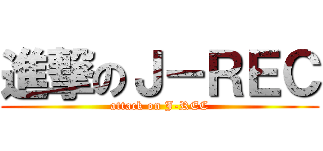 進撃のＪ－ＲＥＣ (attack on J-REC)