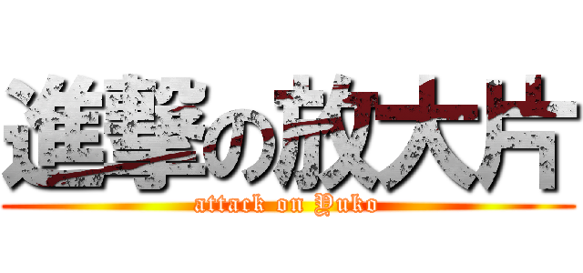 進撃の放大片 (attack on Yuko)