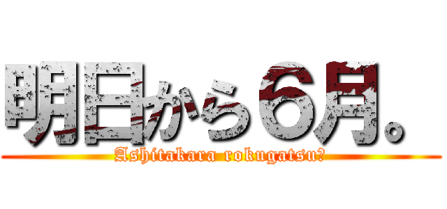 明日から６月。 (Ashitakara rokugatsu。)